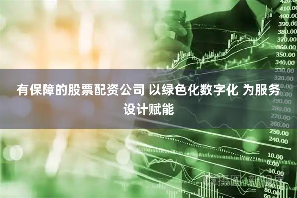 有保障的股票配资公司 以绿色化数字化 为服务设计赋能