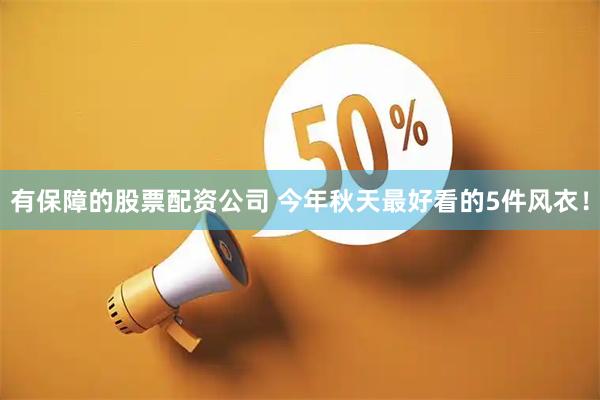 有保障的股票配资公司 今年秋天最好看的5件风衣！