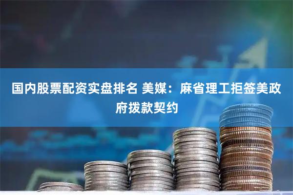 国内股票配资实盘排名 美媒：麻省理工拒签美政府拨款契约