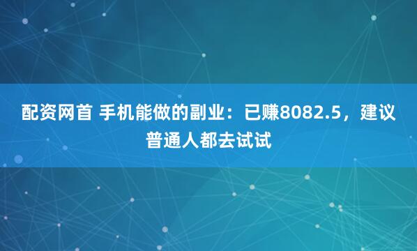 配资网首 手机能做的副业：已赚8082.5，建议普通人都去试试