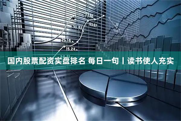 国内股票配资实盘排名 每日一句丨读书使人充实