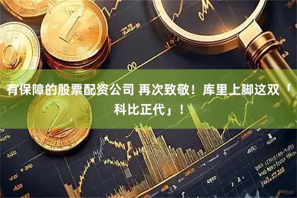 有保障的股票配资公司 再次致敬！库里上脚这双「科比正代」！