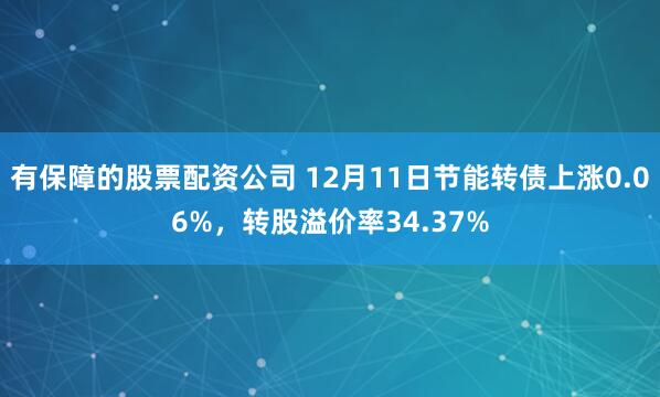 有保障的股票配资公司 12月11日节能转债上涨0.06%，转股溢价率34.37%