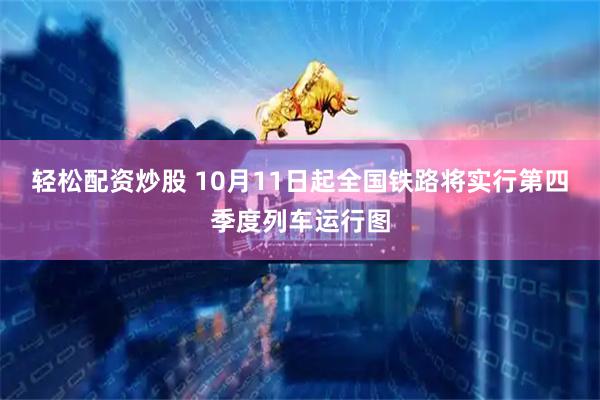 轻松配资炒股 10月11日起全国铁路将实行第四季度列车运行图