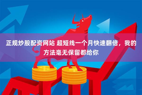 正规炒股配资网站 超短线一个月快速翻倍，我的方法毫无保留都给你