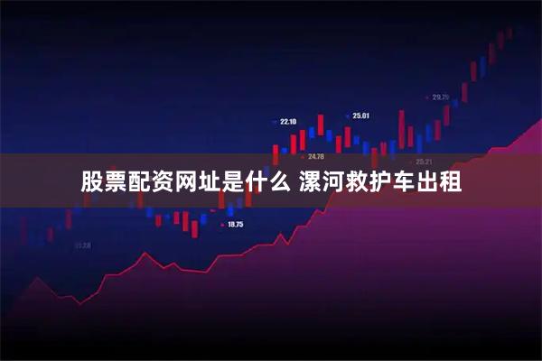 股票配资网址是什么 漯河救护车出租