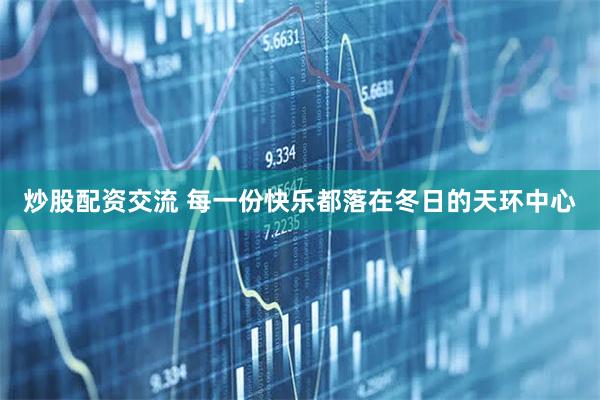炒股配资交流 每一份快乐都落在冬日的天环中心