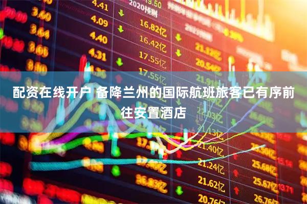 配资在线开户 备降兰州的国际航班旅客已有序前往安置酒店