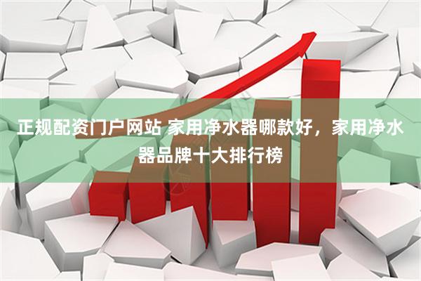 正规配资门户网站 家用净水器哪款好，家用净水器品牌十大排行榜