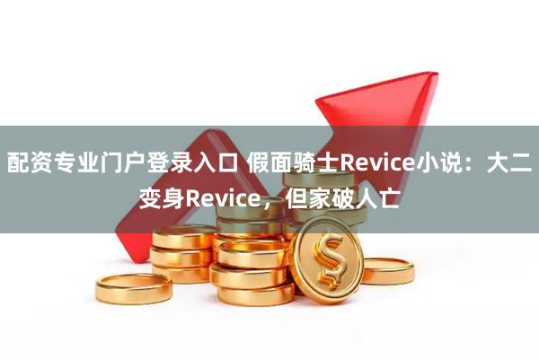 配资专业门户登录入口 假面骑士Revice小说：大二变身Revice，但家破人亡