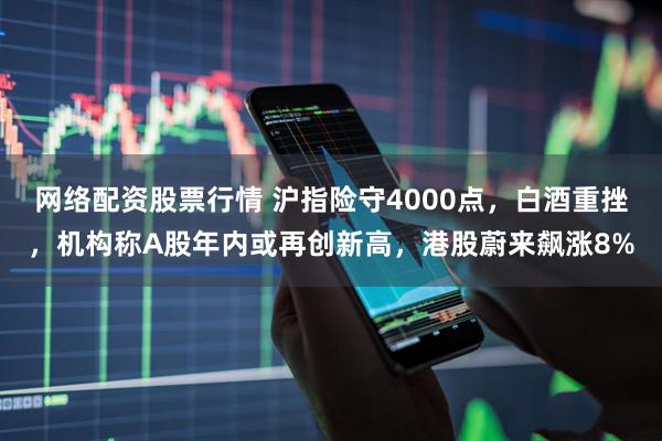 网络配资股票行情 沪指险守4000点，白酒重挫，机构称A股年内或再创新高，港股蔚来飙涨8%