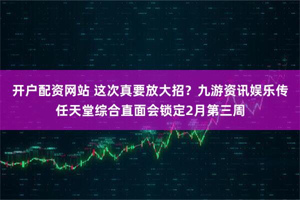 开户配资网站 这次真要放大招？九游资讯娱乐传任天堂综合直面会锁定2月第三周