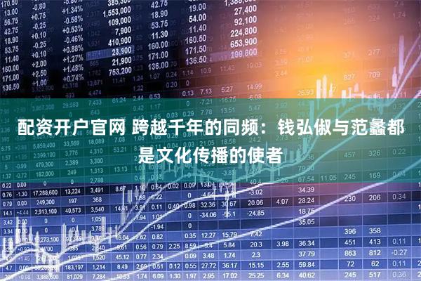 配资开户官网 跨越千年的同频：钱弘俶与范蠡都是文化传播的使者