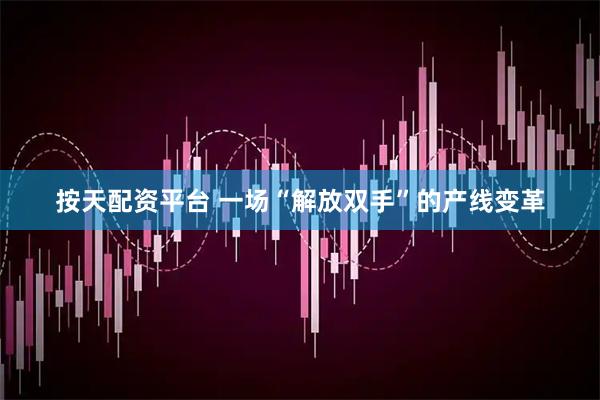 按天配资平台 一场“解放双手”的产线变革