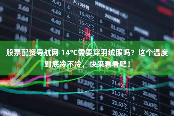 股票配资导航网 14℃需要穿羽绒服吗？这个温度到底冷不冷，快来看看吧！