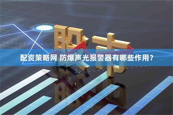 配资策略网 防爆声光报警器有哪些作用？