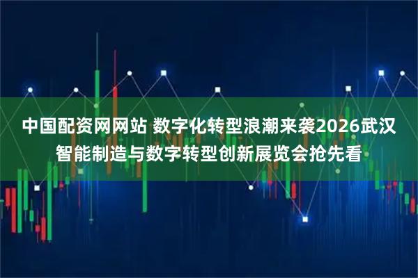 中国配资网网站 数字化转型浪潮来袭2026武汉智能制造与数字转型创新展览会抢先看
