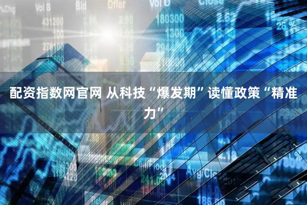 配资指数网官网 从科技“爆发期”读懂政策“精准力”