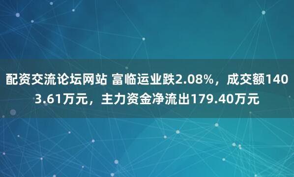 配资交流论坛网站 富临运业跌2.08%，成交额1403.61万元，主力资金净流出179.40万元