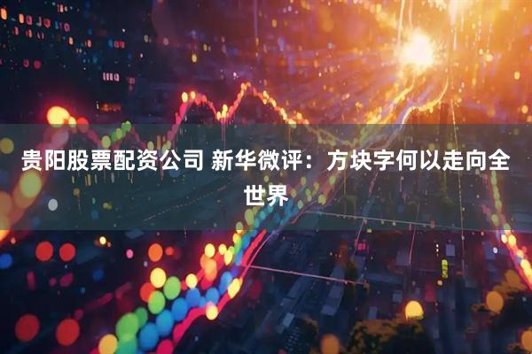 贵阳股票配资公司 新华微评：方块字何以走向全世界