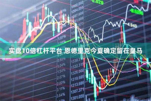 实盘10倍杠杆平台 恩德里克今夏确定留在皇马
